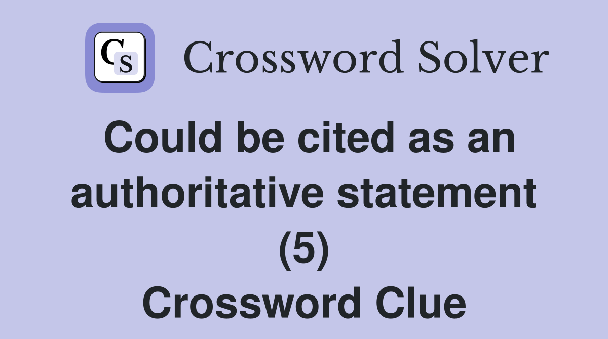 Could be cited as an authoritative statement (5) Crossword Clue